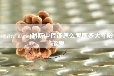 扶余消防中控证怎么考取多大年龄能考